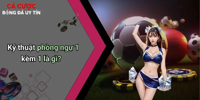 Kỹ thuật phòng ngự 1 kèm 1 là gì?