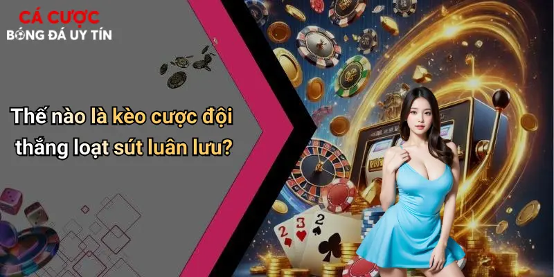 Thế nào là kèo cược đội thắng loạt sút luân lưu?