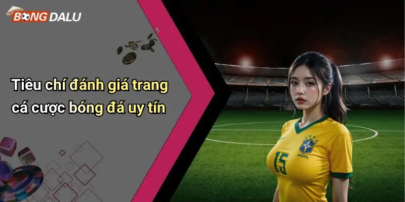 Tiêu chí đánh giá trang cá cược bóng đá uy tín