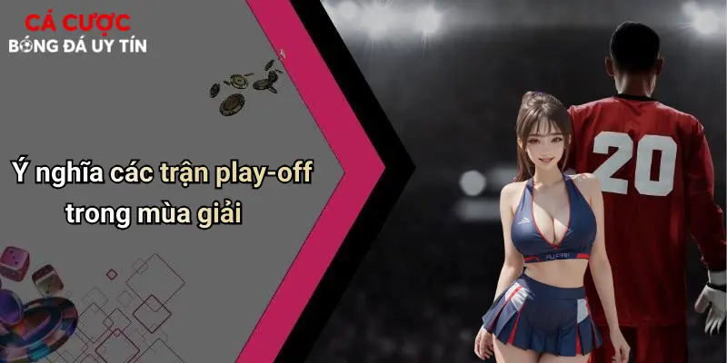 Ý nghĩa các trận play-off trong mùa giải