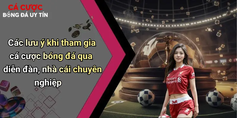 Các lưu ý khi tham gia cá cược bóng đá qua diễn đàn, nhà cái chuyên nghiệp