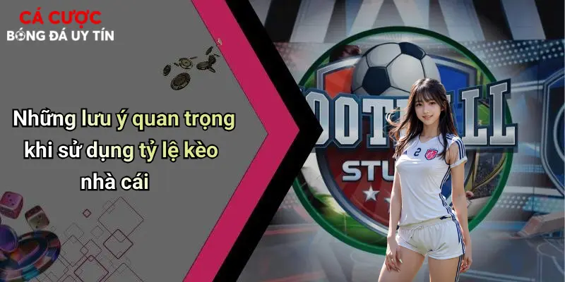 Những lưu ý quan trọng khi sử dụng tỷ lệ kèo nhà cái