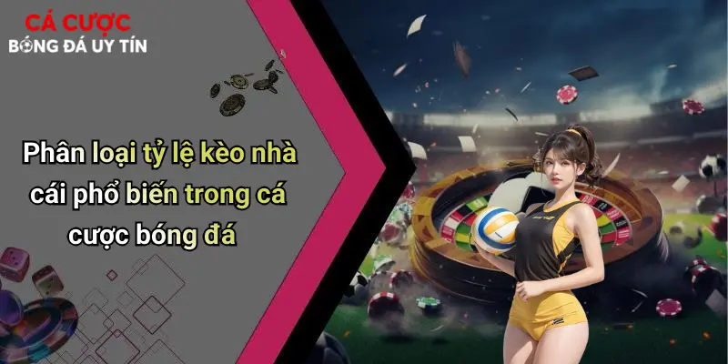 Phân loại tỷ lệ kèo nhà cái phổ biến trong cá cược bóng đá