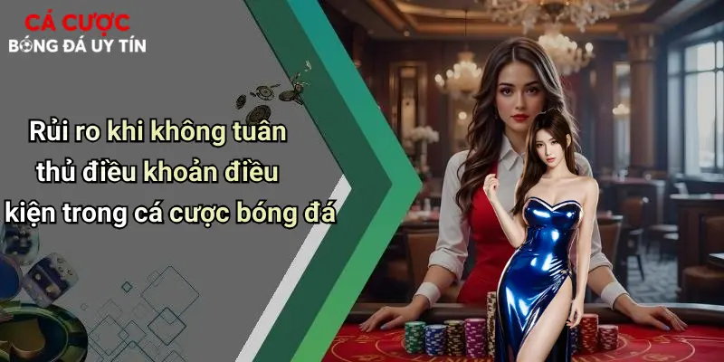 Rủi ro khi không tuân thủ điều khoản điều kiện trong cá cược bóng đá