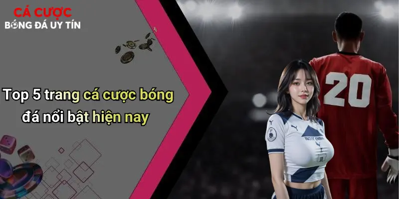 Top 5 trang cá cược bóng đá nổi bật hiện nay