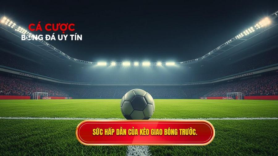  Sức hấp dẫn của kèo giao bóng trước