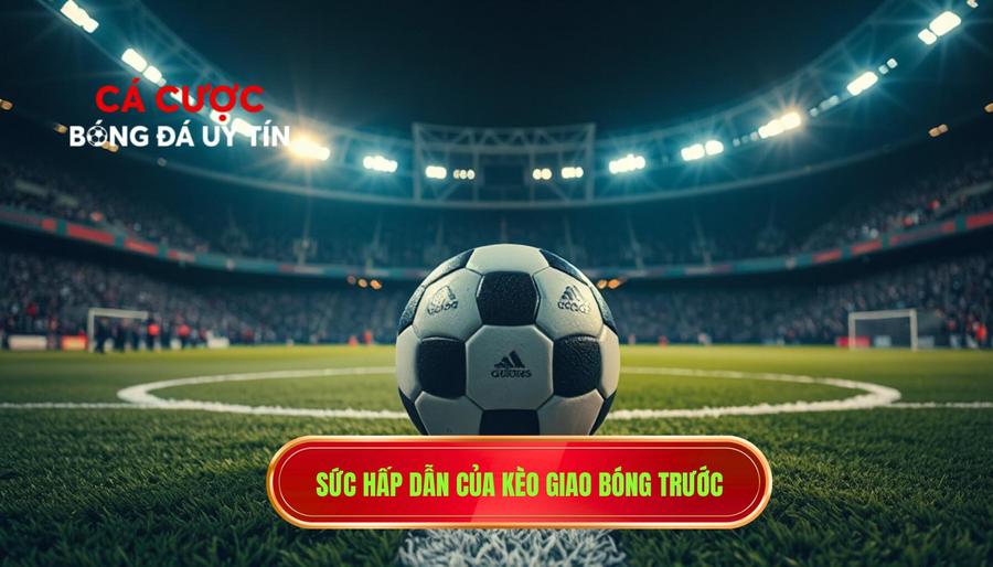 Sức hấp dẫn của kèo giao bóng trước