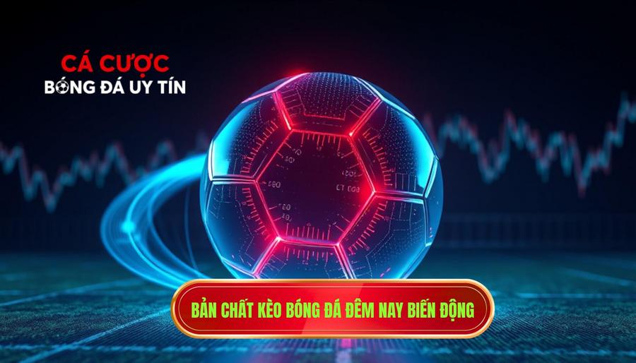 1. Bản chất kèo bóng đá đêm nay biến động